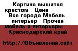 Картина вышитая крестом › Цена ­ 30 000 - Все города Мебель, интерьер » Прочая мебель и интерьеры   . Краснодарский край